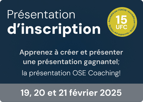 Présentation d’inscription
Apprenez à créer et présenter une présentation gagnante; la présentation OSE Coaching!